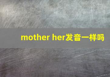 mother her发音一样吗